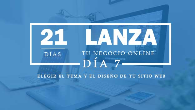 Lanza tu negocio Online en 21 dias. Día 7 Elegir el tema y el diseño de un sitio web