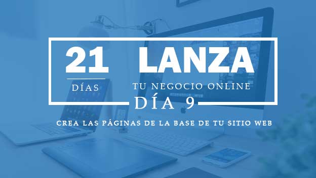 LANZA TU NEGOCIO ONLINE EN 21 DIAS. Día 9 Crea las páginas de la base de tu sitio web